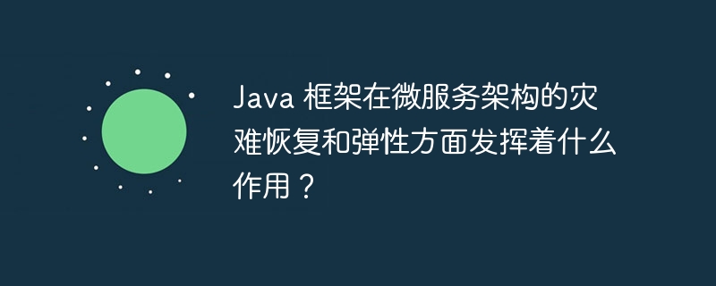 Java 框架在微服务架构的灾难恢复和弹性方面发挥着什么作用？