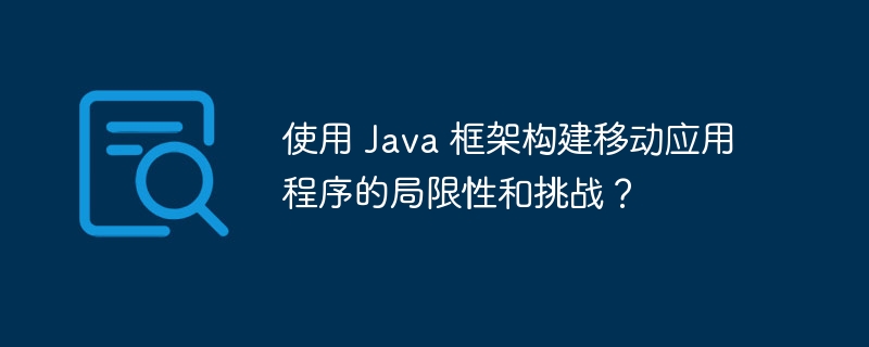 使用 Java 框架构建移动应用程序的局限性和挑战？