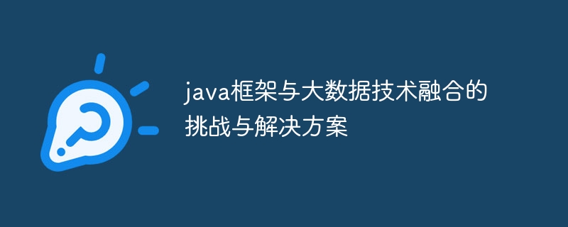 java框架与大数据技术融合的挑战与解决方案