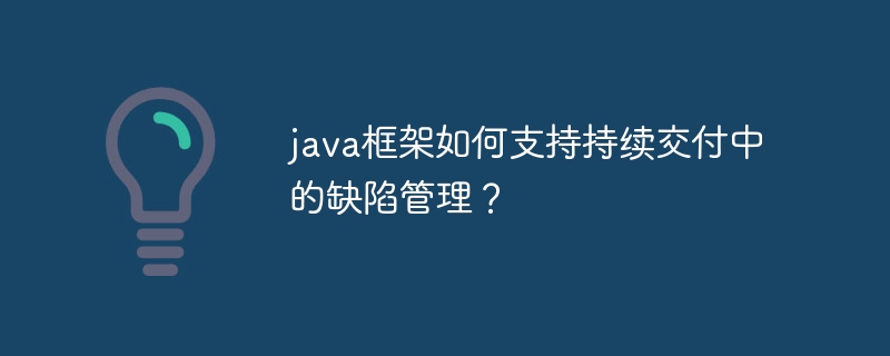 java框架如何支持持续交付中的缺陷管理？