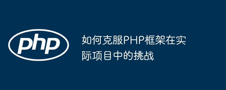 如何克服PHP框架在实际项目中的挑战