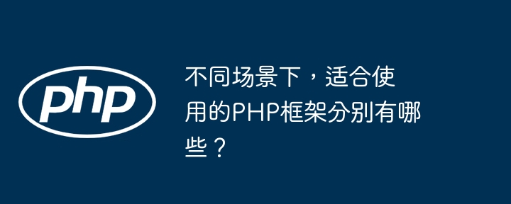 不同场景下，适合使用的PHP框架分别有哪些？