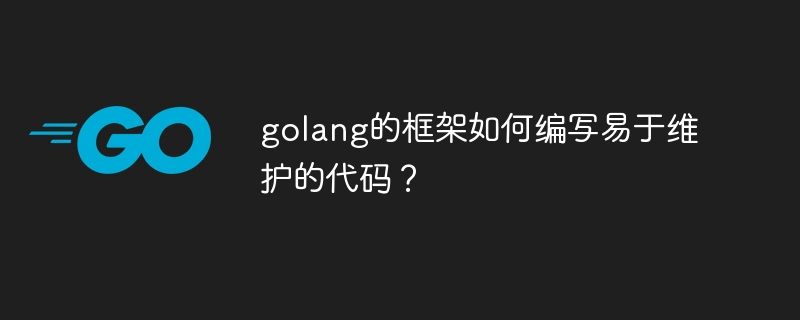 golang的框架如何编写易于维护的代码？