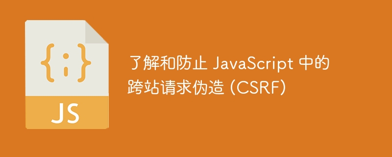 了解和防止 JavaScript 中的跨站请求伪造 (CSRF)