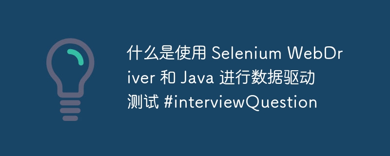 什么是使用 Selenium WebDriver 和 Java 进行数据驱动测试 #interviewQuestion