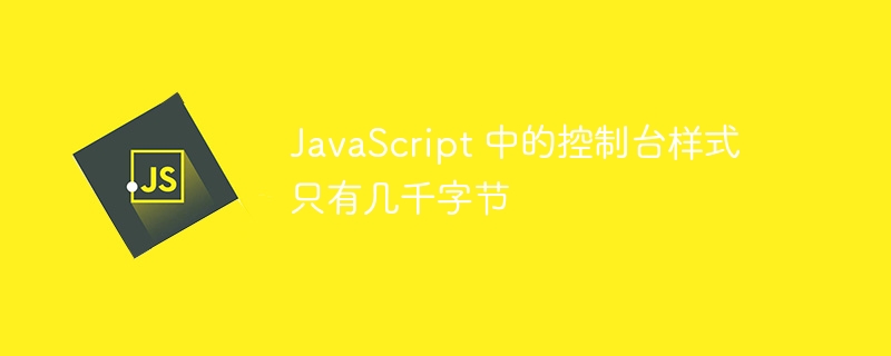 JavaScript 中的控制台样式只有几千字节