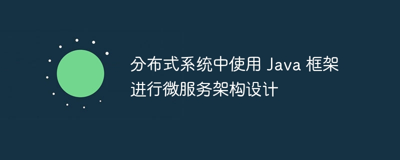 分布式系统中使用 Java 框架进行微服务架构设计