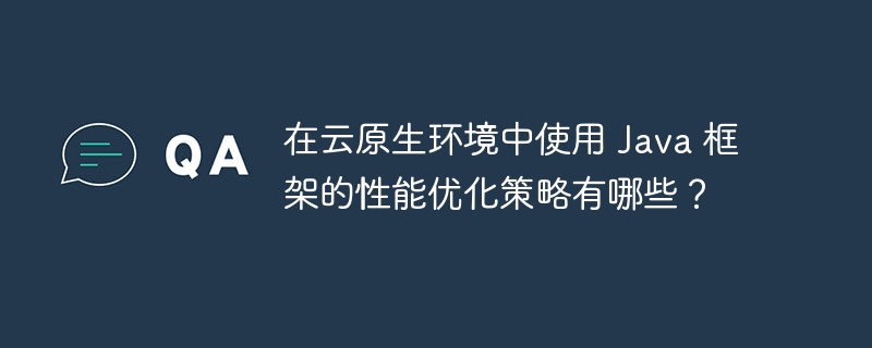 在云原生环境中使用 Java 框架的性能优化策略有哪些？