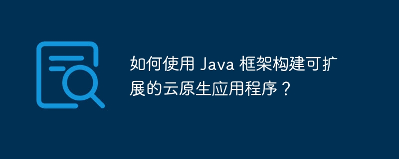 如何使用 Java 框架构建可扩展的云原生应用程序？