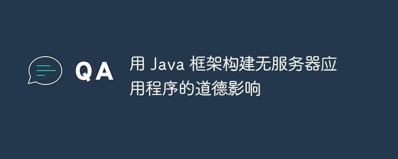 用 Java 框架构建无服务器应用程序的道德影响