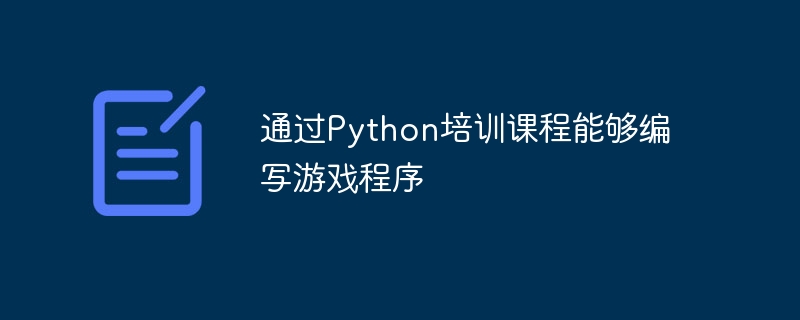 通过Python培训课程能够编写游戏程序