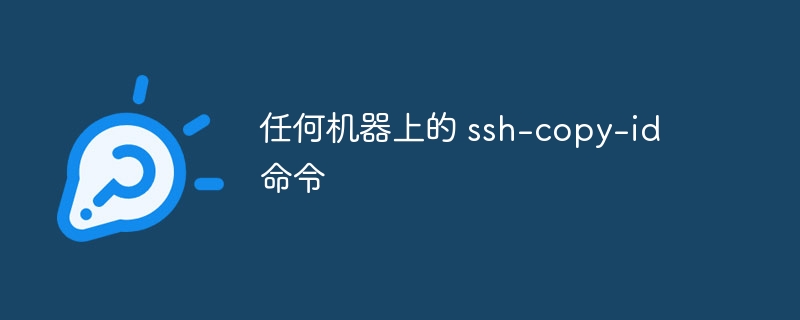 任何机器上的 ssh-copy-id 命令