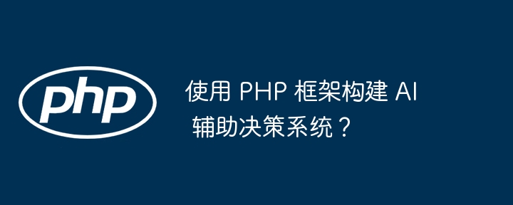 使用 PHP 框架构建 AI 辅助决策系统？