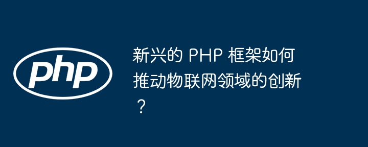 新兴的 PHP 框架如何推动物联网领域的创新？