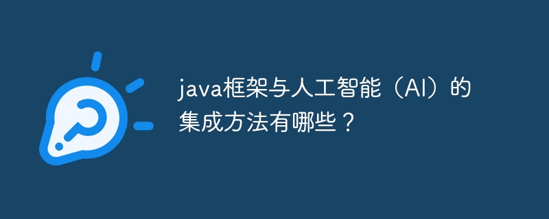 java框架与人工智能（AI）的集成方法有哪些？