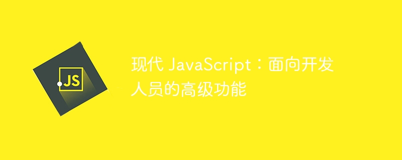 现代 JavaScript：面向开发人员的高级功能