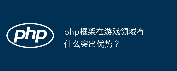 php框架在游戏领域有什么突出优势？