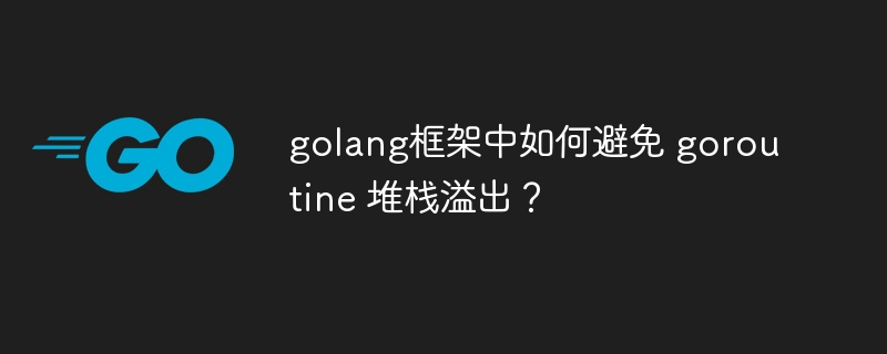 golang框架中如何避免 goroutine 堆栈溢出？