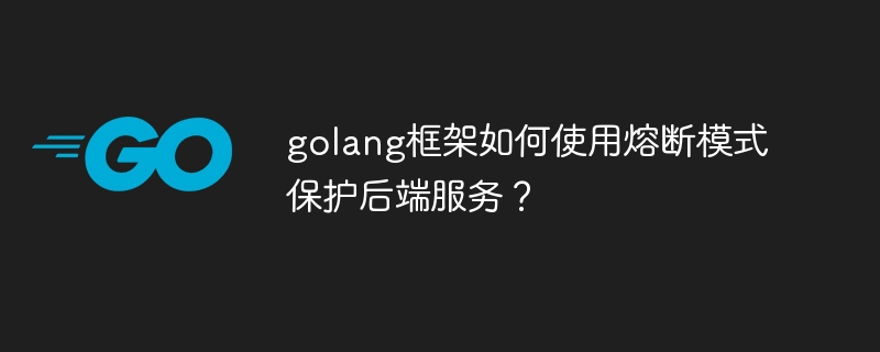 golang框架如何使用熔断模式保护后端服务？