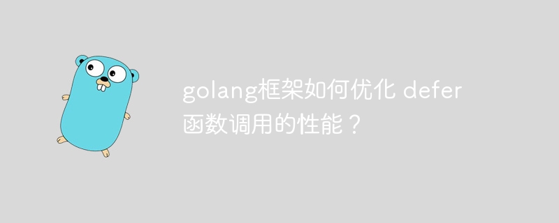 golang框架如何优化 defer 函数调用的性能？