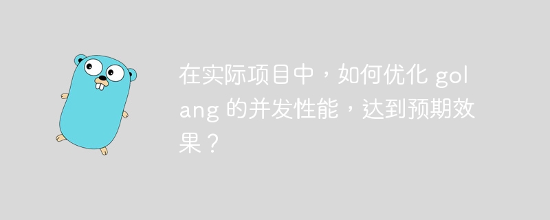 在实际项目中，如何优化 golang 的并发性能，达到预期效果？