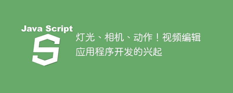 灯光、相机、动作！视频编辑应用程序开发的兴起