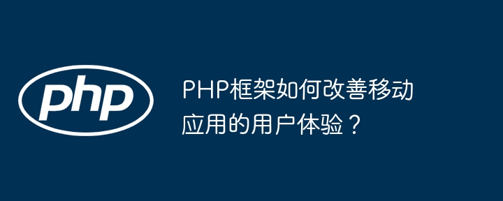 PHP框架如何改善移动应用的用户体验？