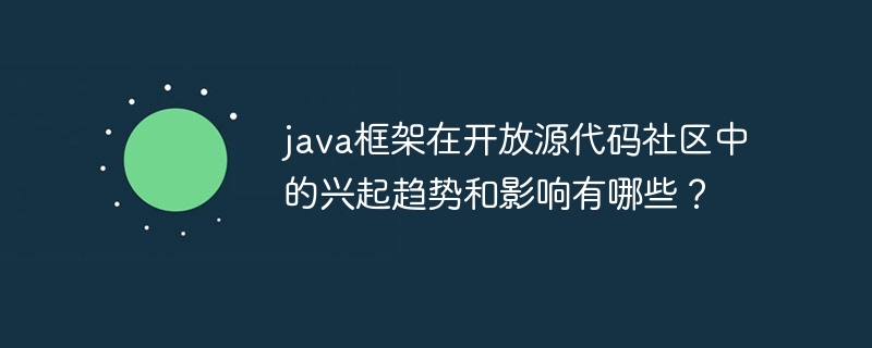 java框架在开放源代码社区中的兴起趋势和影响有哪些？