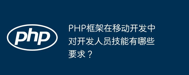 PHP框架在移动开发中对开发人员技能有哪些要求？