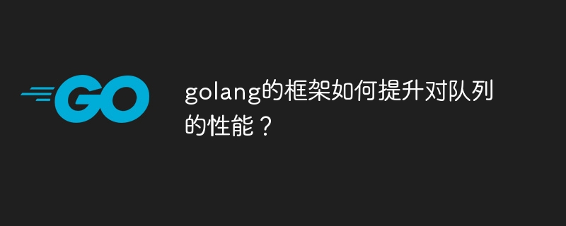 golang的框架如何提升对队列的性能？