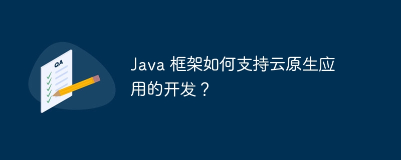 Java 框架如何支持云原生应用的开发？