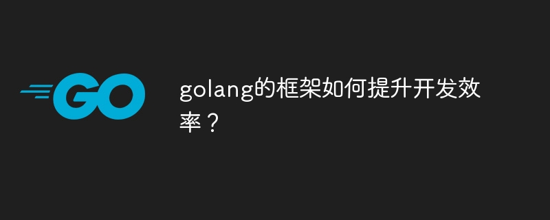 golang的框架如何提升开发效率？