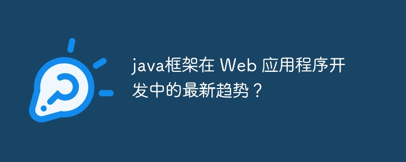 java框架在 Web 应用程序开发中的最新趋势？