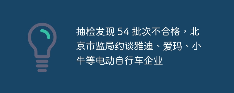 抽检发现 54 批次不合格，北京市监局约谈雅迪、爱玛、小牛等电动自行车企业