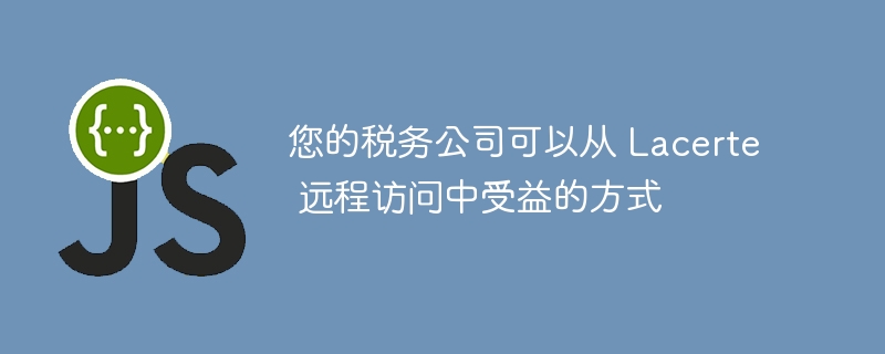 您的税务公司可以从 Lacerte 远程访问中受益的方式