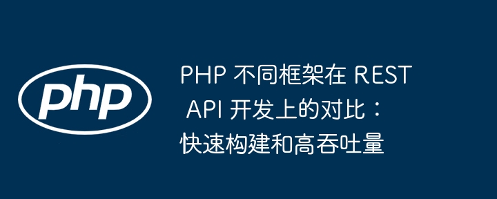 PHP 不同框架在 REST API 开发上的对比：快速构建和高吞吐量