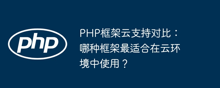 PHP框架云支持对比：哪种框架最适合在云环境中使用？