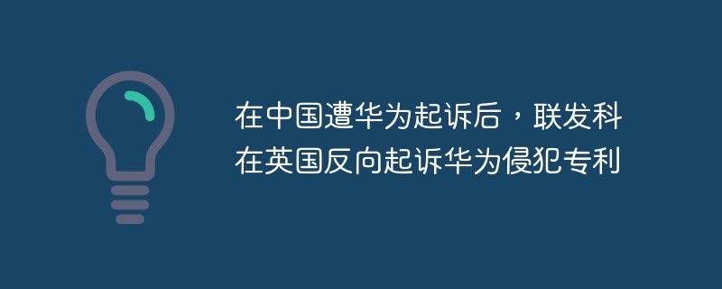 在中国遭华为起诉后，联发科在英国反向起诉华为侵犯专利