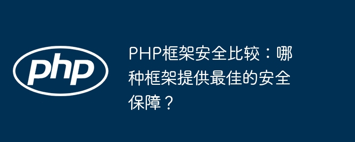 PHP框架安全比较：哪种框架提供最佳的安全保障？