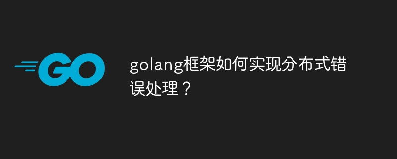 golang框架如何实现分布式错误处理？