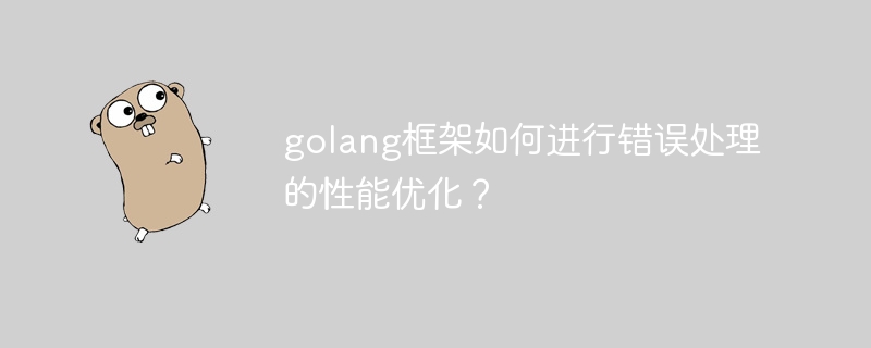 golang框架如何进行错误处理的性能优化？