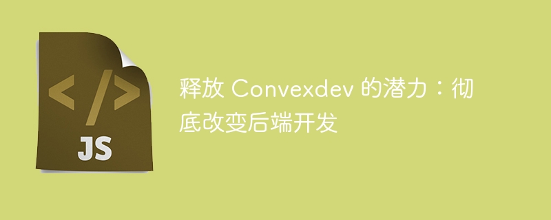 释放 Convexdev 的潜力：彻底改变后端开发