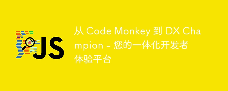 从 Code Monkey 到 DX Champion - 您的一体化开发者体验平台