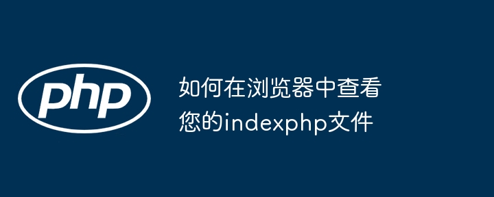 如何在浏览器中查看您的indexphp文件