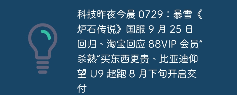 科技昨夜今晨 0729：暴雪《炉石传说》国服 9 月 25 日回归、淘宝回应 88VIP 会员“杀熟”买东西更贵、比亚迪仰望 U9 超跑 8 月下旬开启交付