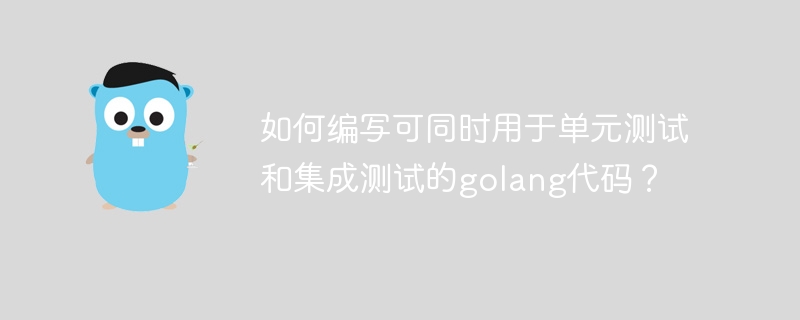 如何编写可同时用于单元测试和集成测试的golang代码？