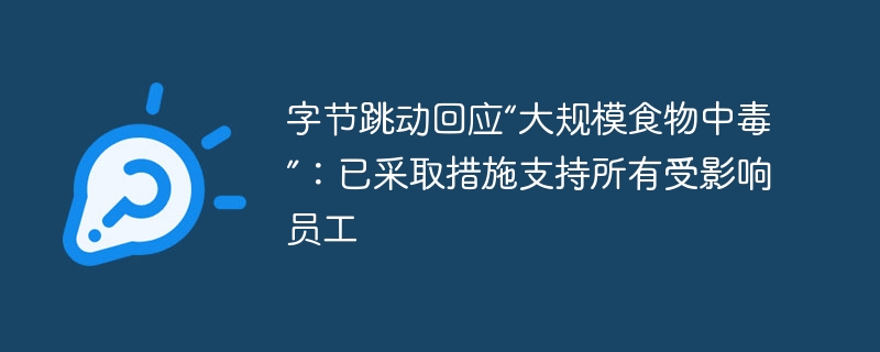 字节跳动回应“大规模食物中毒”：已采取措施支持所有受影响员工