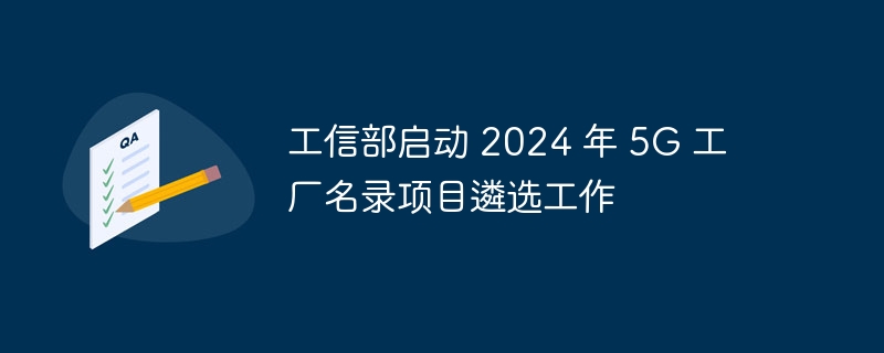 工信部启动 2024 年 5G 工厂名录项目遴选工作