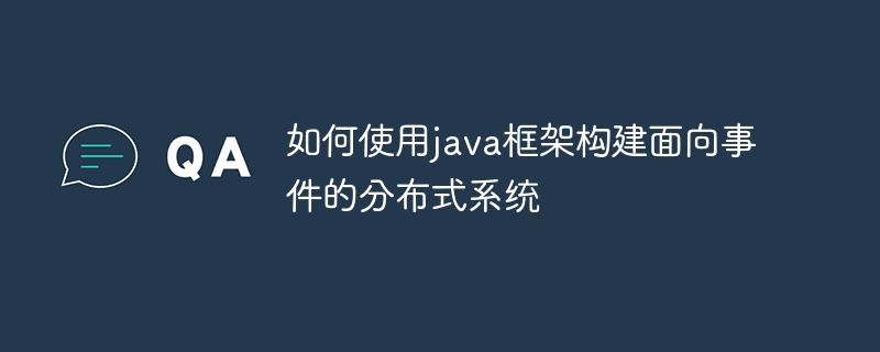 如何使用java框架构建面向事件的分布式系统