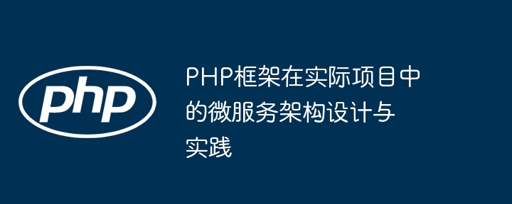 PHP框架在实际项目中的微服务架构设计与实践